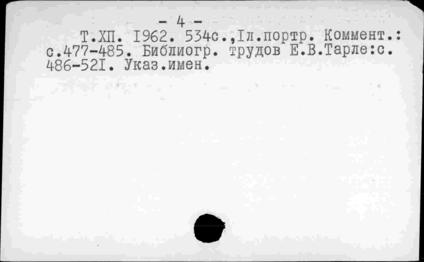 ﻿- 4 -
Т.ХП. 1962. 534с.,1л.портр. Коммент. с,477-485. Библиогр. трудов Е.В.Тарле:с. 486-521. Указ.имен.